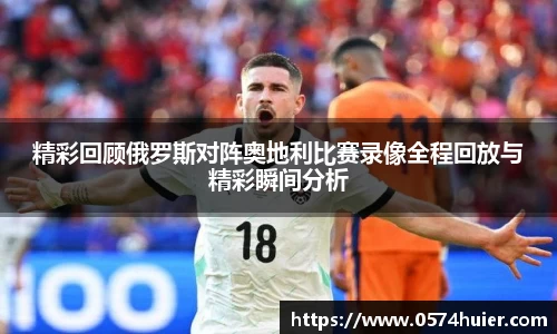 精彩回顾俄罗斯对阵奥地利比赛录像全程回放与精彩瞬间分析